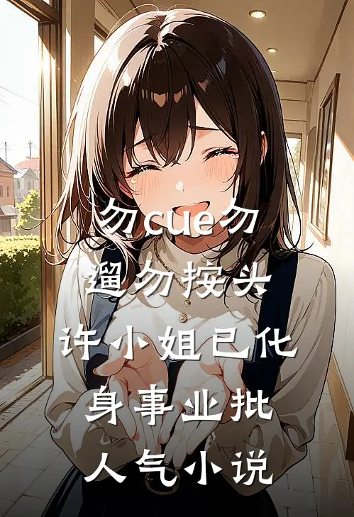 勿cue勿遛勿按头，许小姐已化身事业批人气小说