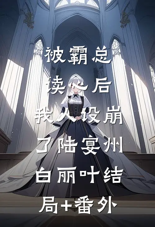 被霸总读心后，我人设崩了陆宴州白丽叶结局+番外