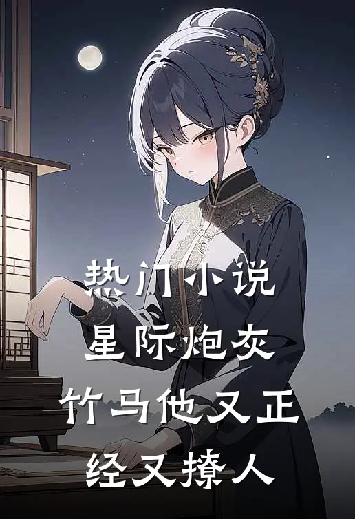 热门小说星际炮灰：竹马他又正经又撩人