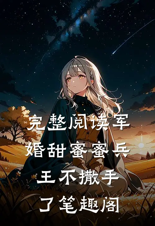 完整阅读军婚甜蜜蜜兵王不撒手了笔趣阁