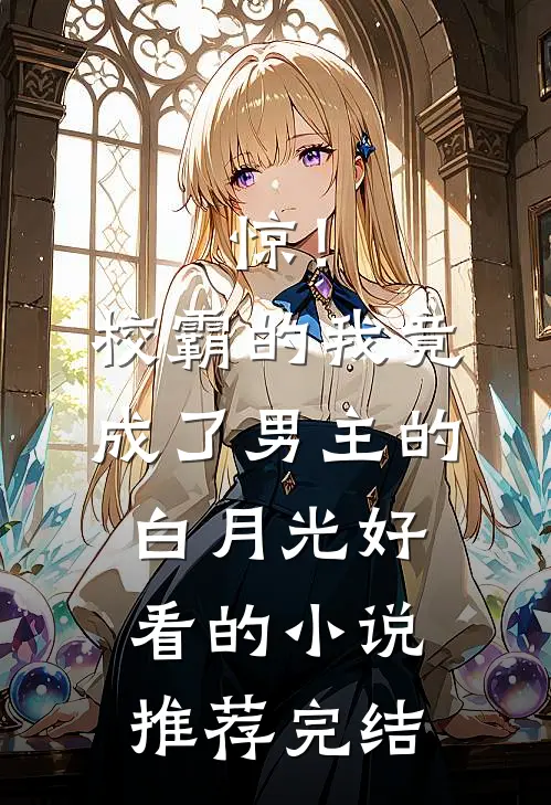 惊！校霸的我竟成了男主的白月光好看的小说推荐完结