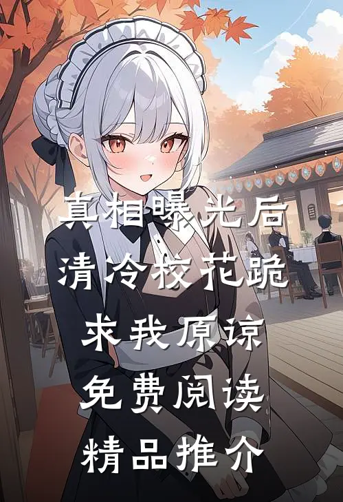 真相曝光后,清冷校花跪求我原谅免费阅读精品推介