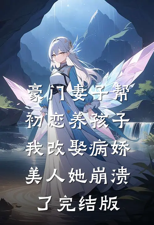 豪门妻子帮初恋养孩子，我改娶病娇美人她崩溃了完结版