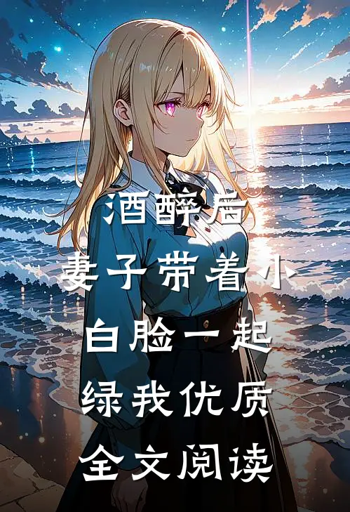 酒醉后，妻子带着小白脸一起绿我优质全文阅读