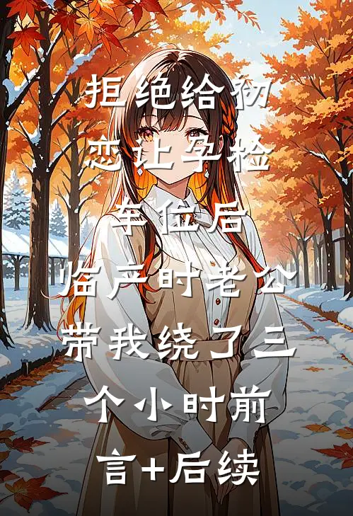 拒绝给初恋让孕检车位后，临产时老公带我绕了三个小时前言+后续