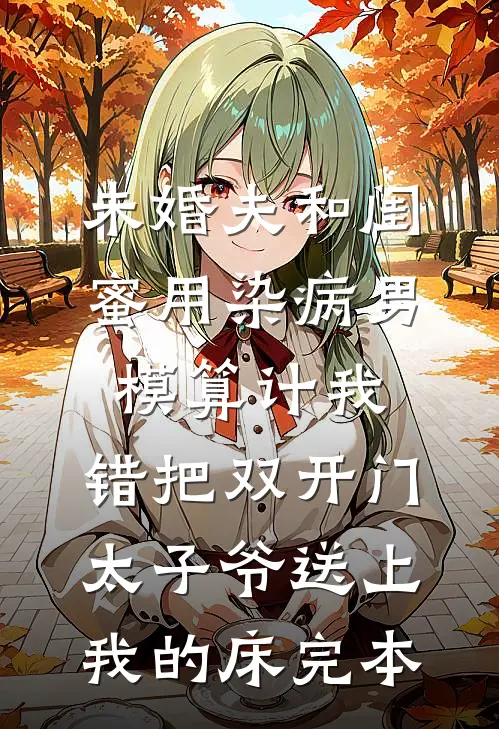 未婚夫和闺蜜用染病男模算计我，错把双开门太子爷送上我的床完本