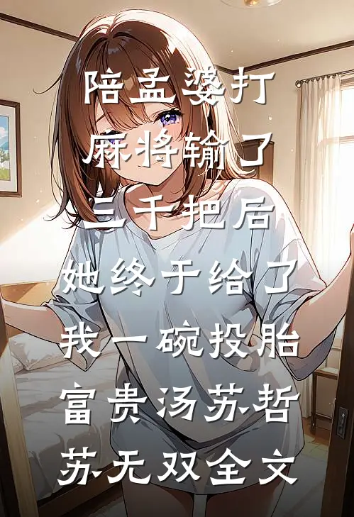 陪孟婆打麻将输了三千把后，她终于给了我一碗投胎富贵汤苏哲苏无双全文