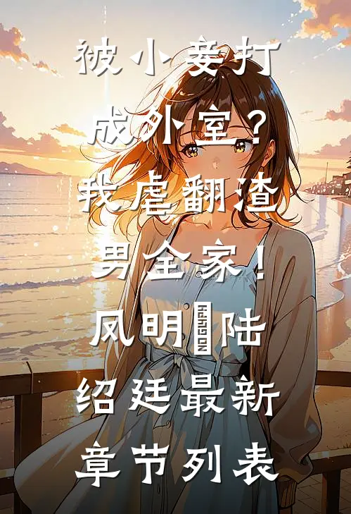 被小妾打成外室？我虐翻渣男全家！凤明玥陆绍廷最新章节列表