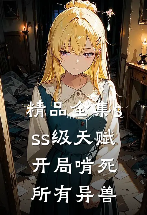 精品全集sss级天赋，开局啃死所有异兽