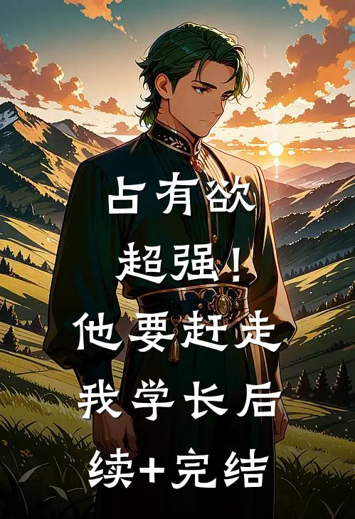 占有欲超强！他要赶走我学长后续+完结