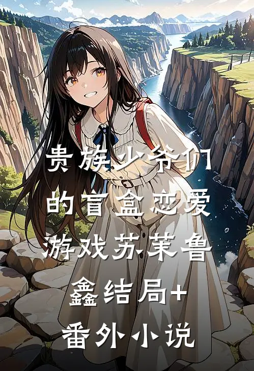 贵族少爷们的盲盒恋爱游戏苏茉鲁鑫结局+番外小说