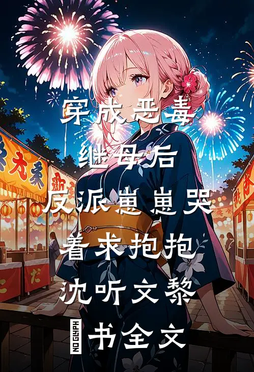 穿成恶毒继母后，反派崽崽哭着求抱抱沈听文黎玥书全文