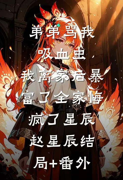 弟弟骂我吸血虫，我离家后暴富了全家悔疯了星辰赵星辰结局+番外