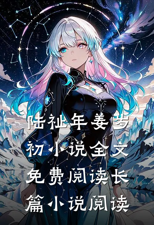 陆祉年姜岁初小说全文免费阅读长篇小说阅读