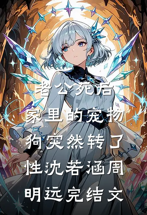 老公死后，家里的宠物狗突然转了性沈若涵周明远完结文