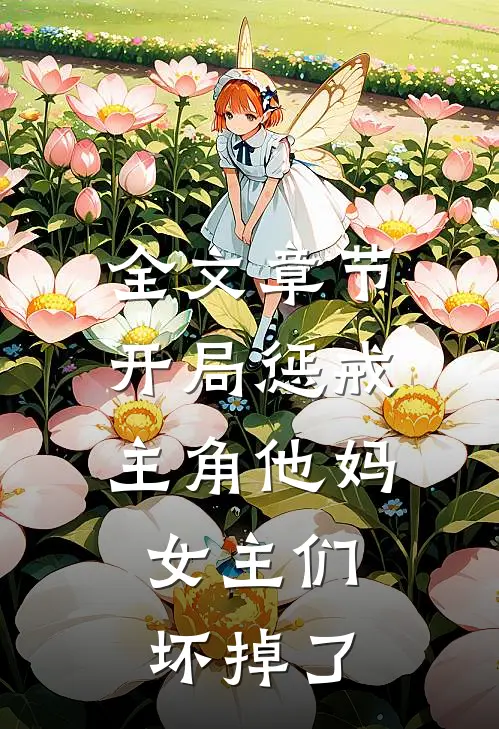 全文章节开局惩戒主角他妈，女主们坏掉了