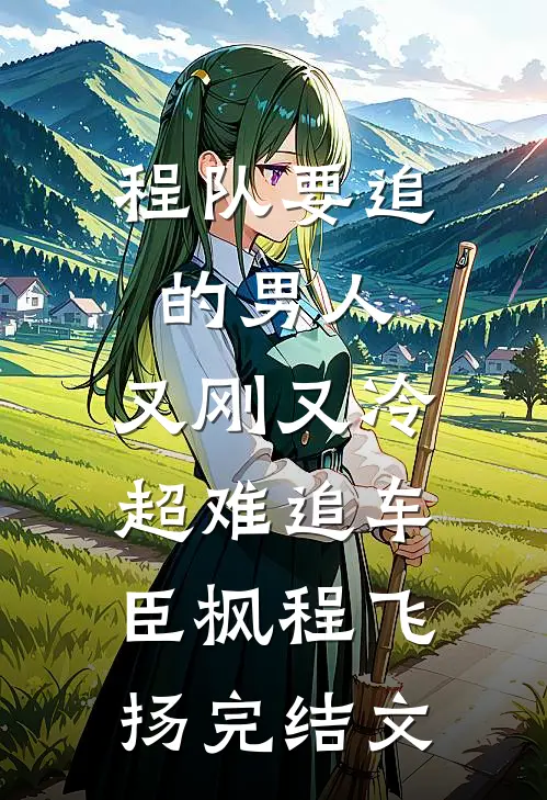 程队要追的男人：又刚又冷超难追车臣枫程飞扬完结文