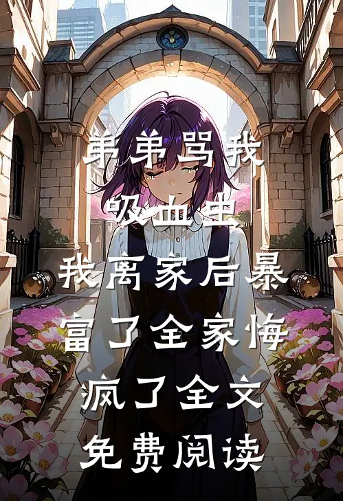 弟弟骂我吸血虫，我离家后暴富了全家悔疯了全文免费阅读