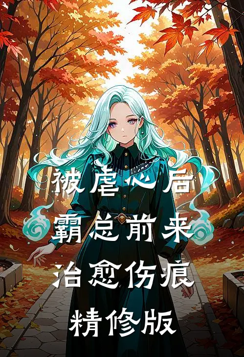 被虐心后，霸总前来治愈伤痕精修版