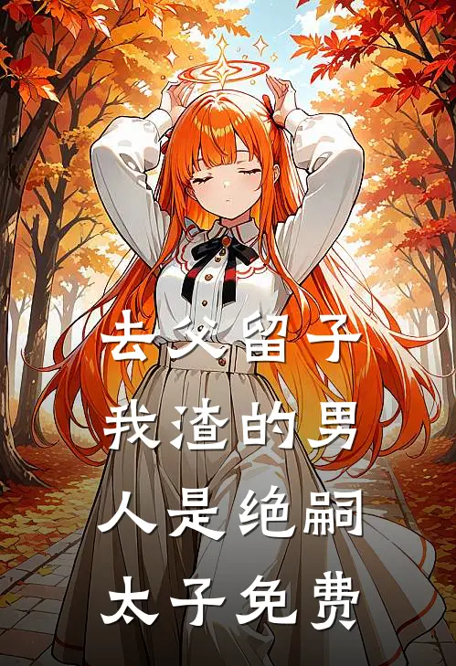 去父留子，我渣的男人是绝嗣太子免费