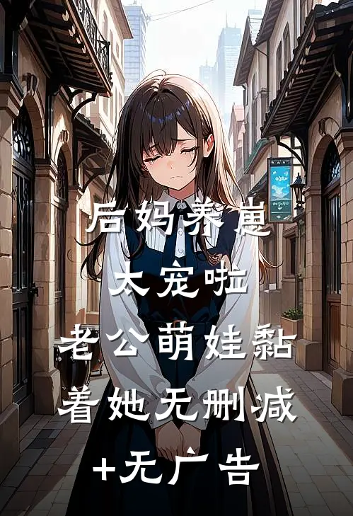 后妈养崽：太宠啦，老公萌娃黏着她无删减+无广告