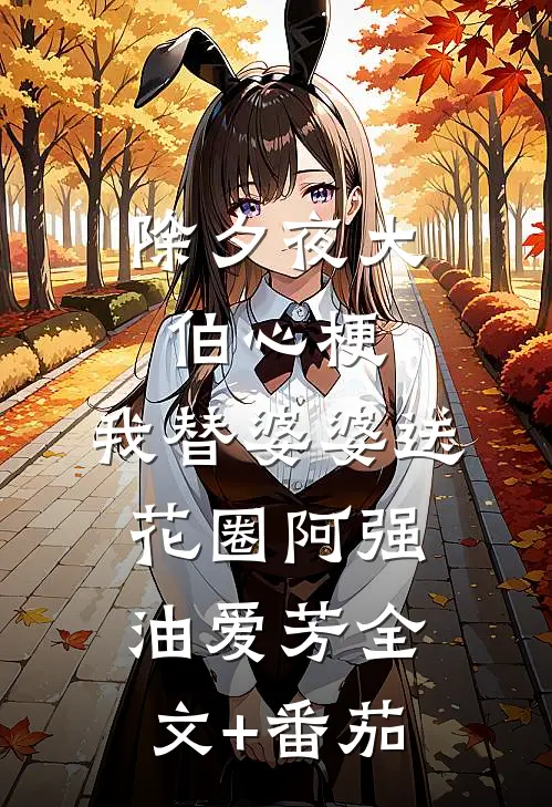 除夕夜大伯心梗，我替婆婆送花圈阿强油爱芳全文+番茄