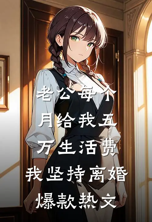 老公每个月给我五万生活费，我坚持离婚爆款热文