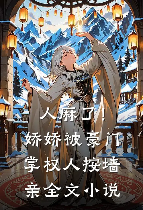 人麻了！娇娇被豪门掌权人按墙亲全文小说