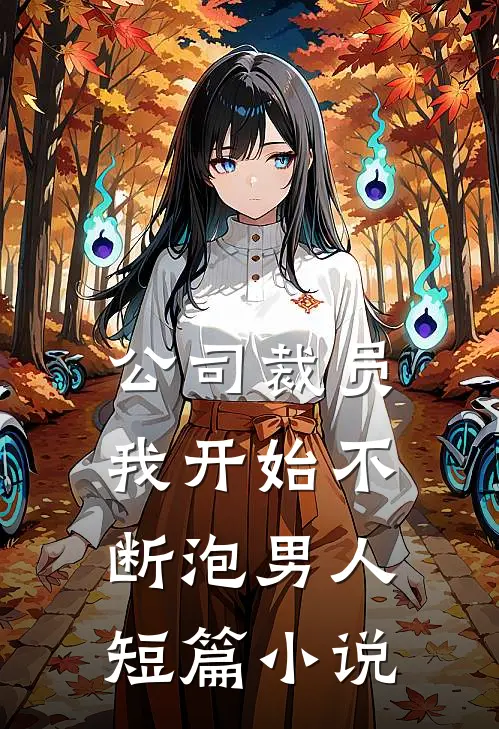 公司裁员，我开始不断泡男人短篇小说