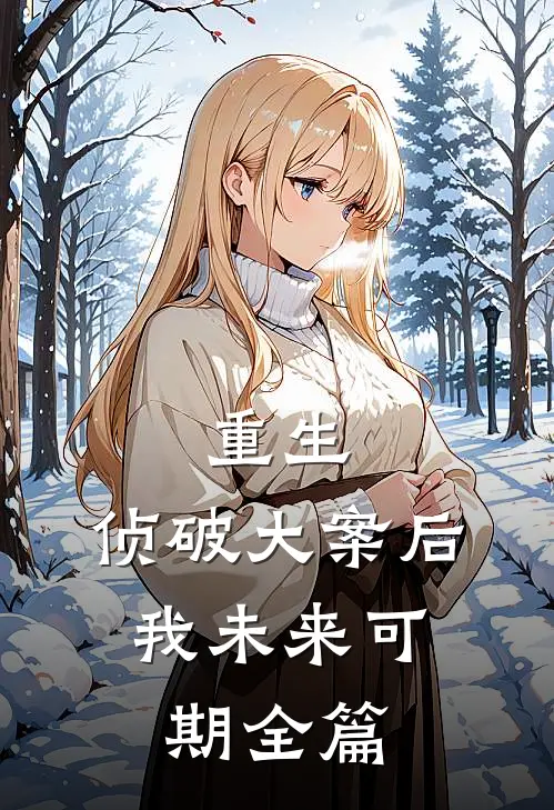 重生：侦破大案后，我未来可期全篇