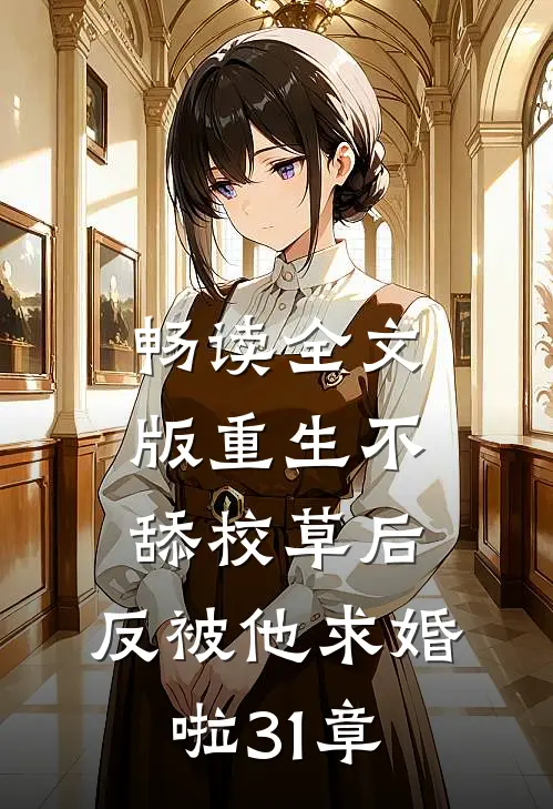 畅读全文版重生不舔校草后,反被他求婚啦31章