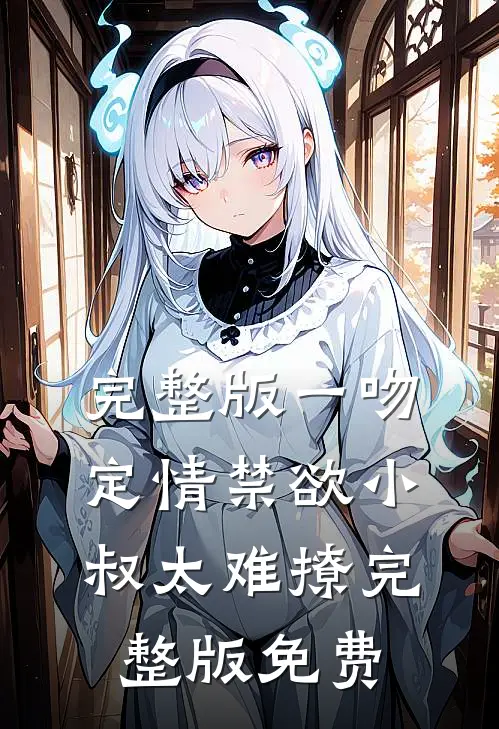 完整版一吻定情禁欲小叔太难撩完整版免费
