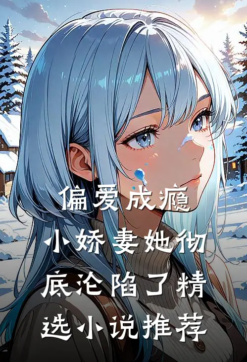 偏爱成瘾，小娇妻她彻底沦陷了精选小说推荐