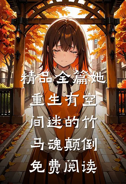 精品全篇她重生有空间迷的竹马魂颠倒免费阅读