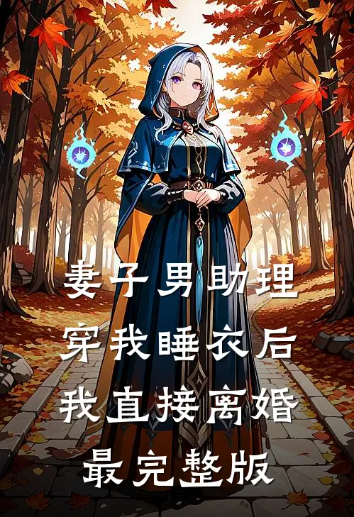 妻子男助理穿我睡衣后，我直接离婚最完整版
