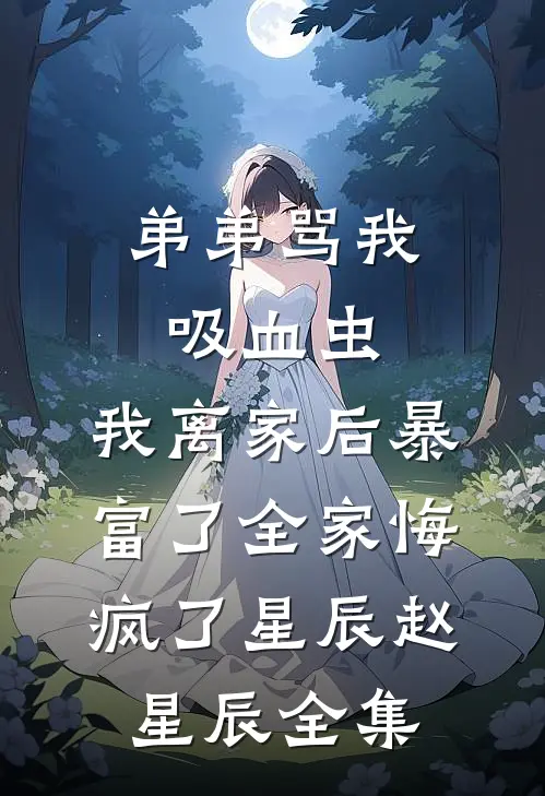 弟弟骂我吸血虫，我离家后暴富了全家悔疯了星辰赵星辰全集