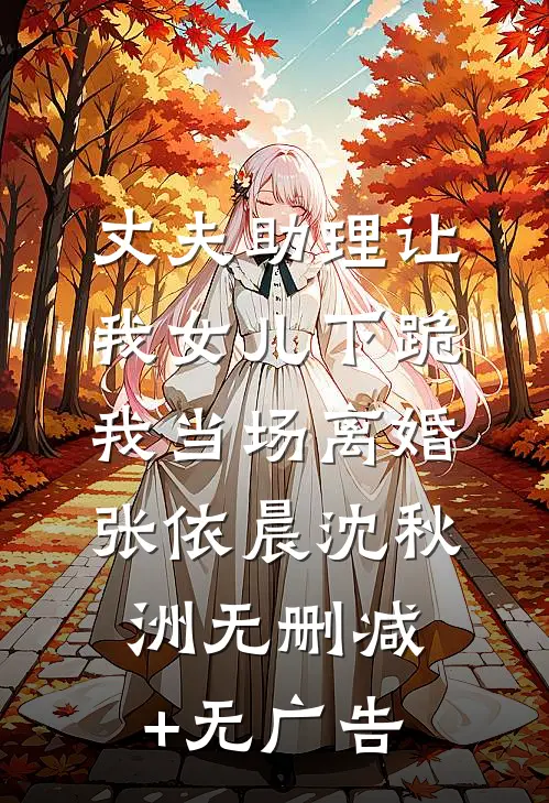 丈夫助理让我女儿下跪，我当场离婚张依晨沈秋洲无删减+无广告