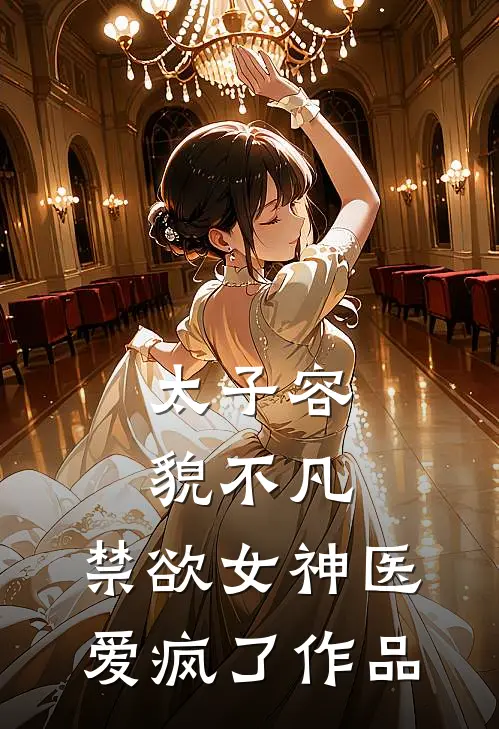 太子容貌不凡，禁欲女神医爱疯了作品
