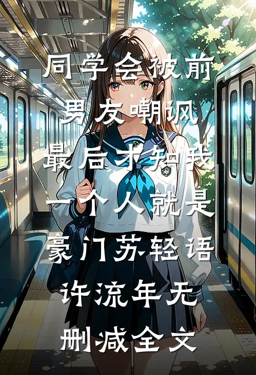 同学会被前男友嘲讽，最后才知我一个人就是豪门苏轻语许流年无删减全文