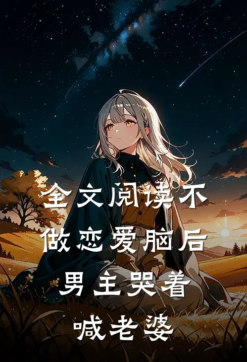 全文阅读不做恋爱脑后，男主哭着喊老婆