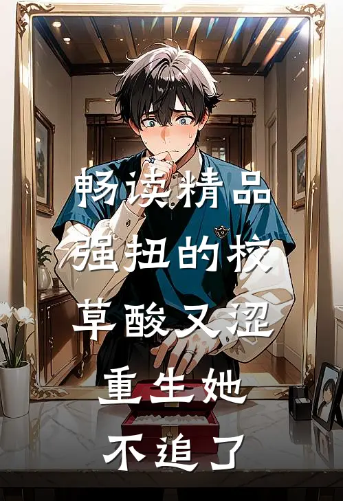 畅读精品强扭的校草酸又涩，重生她不追了