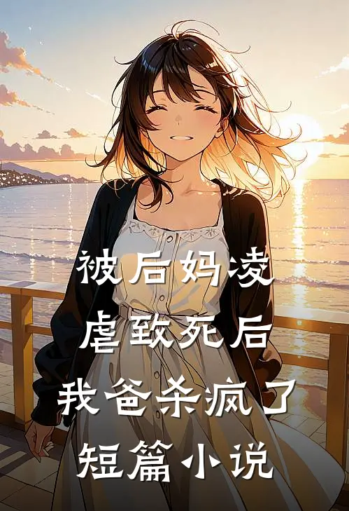 被后妈凌虐致死后，我爸杀疯了短篇小说