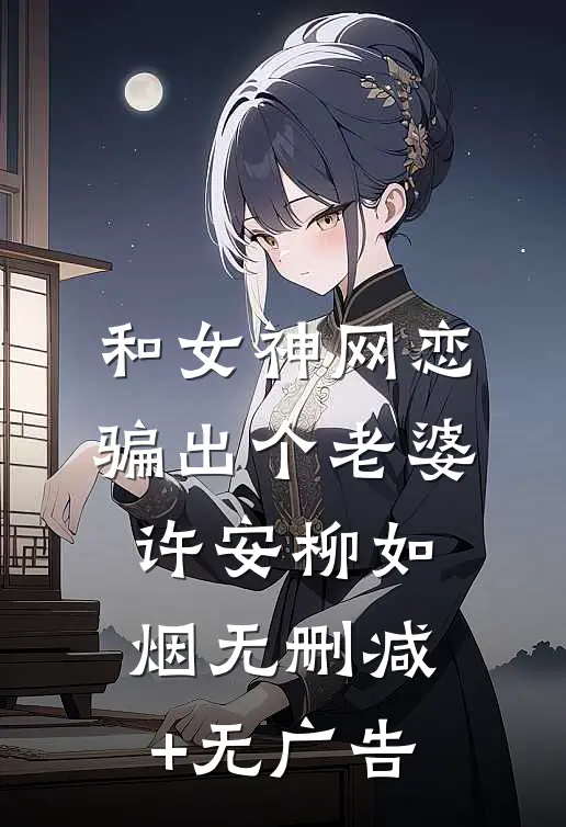 和女神网恋，骗出个老婆许安柳如烟无删减+无广告