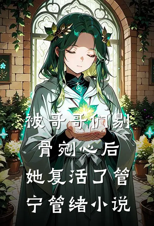 被哥哥们剔骨剜心后，她复活了管宁管绪小说