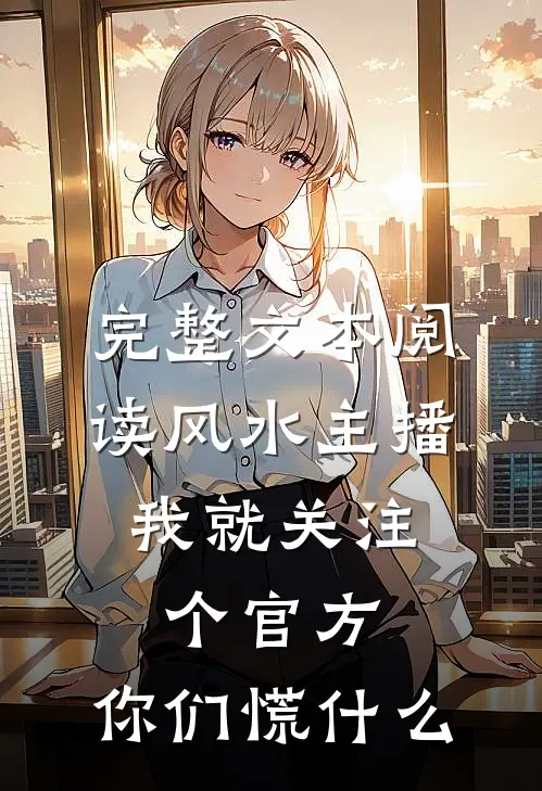 完整文本阅读风水主播：我就关注个官方，你们慌什么