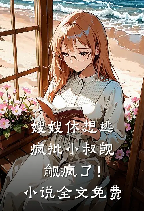 嫂嫂休想逃，疯批小叔觊觎疯了！小说全文免费