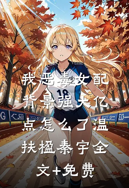 我恶毒女配，背景强大亿点怎么了温扶楹秦宇全文+免费