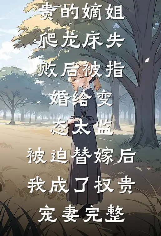 爱攀附权贵的嫡姐爬龙床失败后被指婚给变态太监，被迫替嫁后，我成了权贵宠妻完整