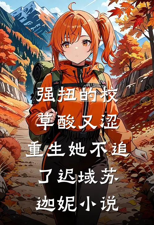 强扭的校草酸又涩，重生她不追了迟域苏迦妮小说