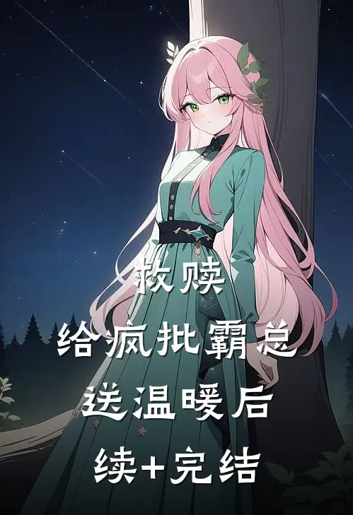 救赎：给疯批霸总送温暖后续+完结